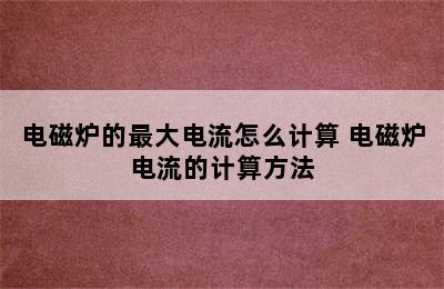 电磁炉的最大电流怎么计算 电磁炉电流的计算方法